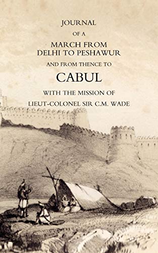 Journal Of A March From Delhi To Peshawur And From Thence To Cabul With The Mission Of Lieut-Colonel Sir C.M. Wade (Ghuznee 1839 Campaign)