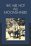 WE ARE NOT ALL MOONSHINERS