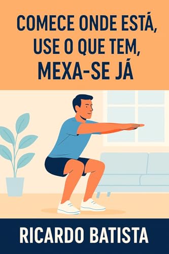 Comece Onde Está, Use o Que Tem, Mexa-se Já: Crie o hábito de treinar sem mudar a sua vida (Portuguese Edition)