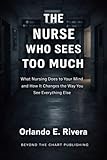 THE NURSE WHO SEES TOO MUCH: What Nursing Does to Your Mind and How It Changes the Way You See Everything Else