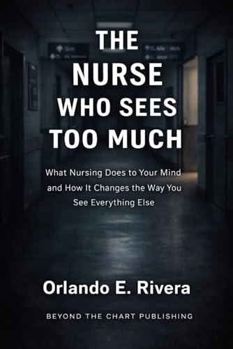 THE NURSE WHO SEES TOO MUCH: What Nursing Does to Your Mind and How It Changes the Way You See Everything Else