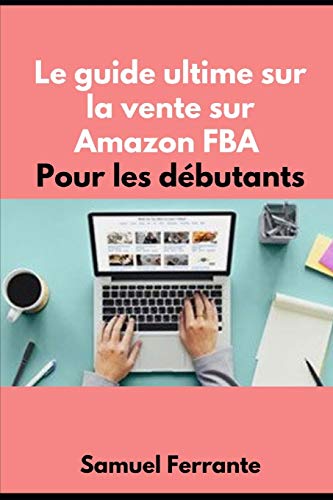 Le guide ultime sur la vente sur Amazon FBA Pour les débutants (French Edition)