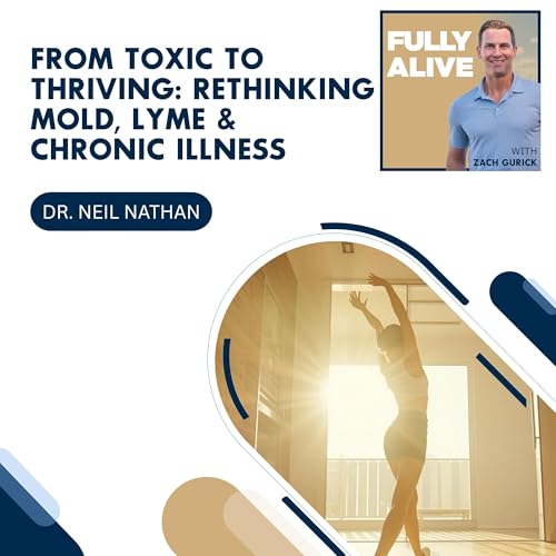 From Toxic to Thriving: Rethinking Mold, Lyme & Chronic Illness With Dr. Neil Nathan