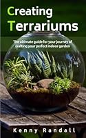 Creating Terrariums: The ultimate guide for your journey of crafting your perfect indoor garden B0D9CMMN4D Book Cover