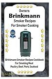 Owners Brinkmann Smoker Recipes For Smoker Cooking: Brinkmann Smoker Recipes Cookbook For Smoking Meat Poultry, Pork, Beef, & Seafood