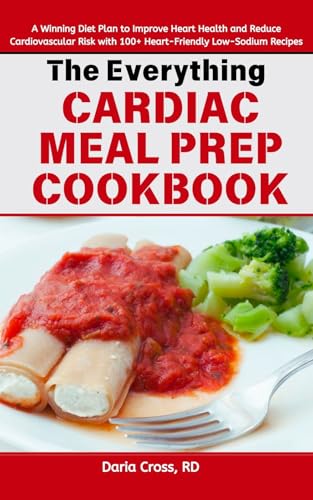 The Everything Cardiac Meal Prep Cookbook: A Winning Diet Plan to Improve Heart Health and Reduce Cardiovascular Risk with 100+ Heart-Friendly Low-Sodium Recipes