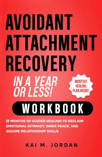 Avoidant Attachment Recovery in a Year or Less! Workbook: 12 Months of Guided Healing to Reclaim Emotional Intimacy, Inner Peace, and Secure Relationship Skills (Better Life In A Year Or Less!)