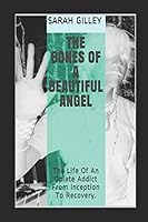 The Bones Of A Beautiful Angel: The Life Of An Opiate Addict From Inception To Recovery. 1981039678 Book Cover