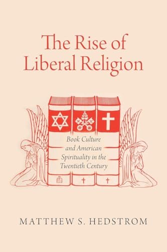 The Rise of Liberal Religion: Book Culture and American Spirituality in the Twentieth Century