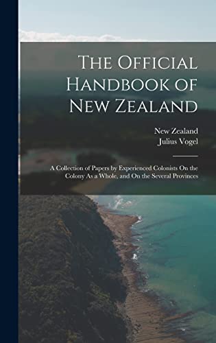 The Official Handbook of New Zealand: A Collection of Papers by Experienced Colonists On the Colony