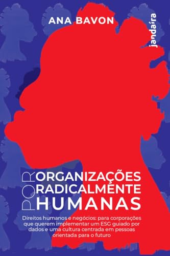 Por organizações radicalmente humanas: direitos humanos e negócios para corporações que querem implementar um ESG guiado por dados e uma cultura centrada em pessoas orientada para o futuro