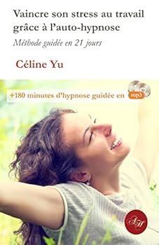 Vaincre Son Stress Au Travail Grace a l'Auto-Hypnose: M�thode Guid�e En 21 Jours + 180 Minutes d'Hypnose Guid�e En MP3