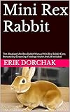 absolut miniature set  Mini Rex Rabbit : The Absolute Mini Rex Rabbit Manual Mini Rex Rabbit Care, Personality, Grooming, Feeding, Health And All Included (English Edition)