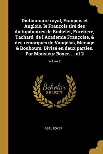 Dictionnaire royal, François et Anglois. le François tiré des dictupdnaires de Richelet, Furetiere, Tachard, de l'Academie Françoise, & des remarques ... Boyer. ... of 2; Volume 2 (French Edition)