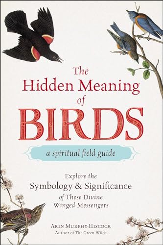 The Hidden Meaning of Birds--A Spiritual Field Guide: Explore the Symbology and Significance of These Divine Winged Messengers (Spiritual Meaning of Birds Gift Series)