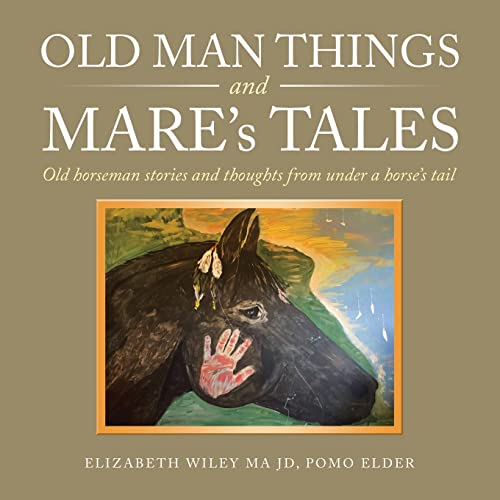 Old Man Things and Mare’s Tales: Old Horseman Stories and Thoughts from Under a Horse’s Tail