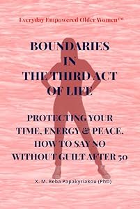 Everyday Empowered Older Women Series™ BOUNDARIES IN THE THIRD ACT OF LIFE: PROTECTING YOUR TIME, ENERGY & PEACE. HOW TO SAY NO WITHOUT GUILT AFTER 50 ... Third Act™ Series) (English Edition)