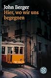 Hier, wo wir uns begegnen: Erinnerungen - John Berger 