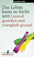 Das Leben kann so leicht sein: Lustvoll geniessen statt zwanghaft gesund 3896706055 Book Cover