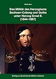  Das Militär des Herzogtums SWachsen-Coburg und Gotha unter Herzog Ernst II. (1844-1867): Beiträge zur Geschichte des Militärs in Sachsen