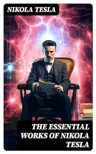 The Essential Works of Nikola Tesla (English Edition)