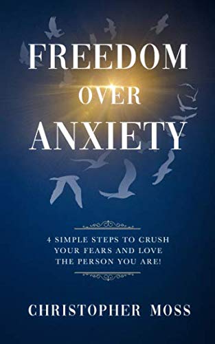 Freedom over Anxiety: 4 Simple Steps To Crush Your Fears And Love the Person You Are! (Hope Over Anxiety) Paperback – 21 Nov. 2018