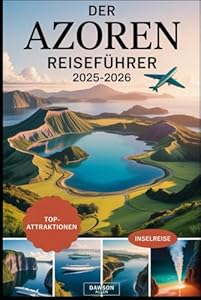 Der Azoren Reiseführer 2025-2026: Erleben Sie die Vulkaninseln, malerischen Kraterseen, heißen Quellen, Walbeobachtung und einzigartige Outdoor-Abenteuer in Portugals verstecktem Paradies