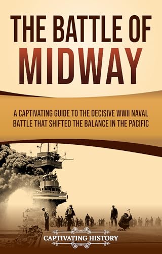 The Battle of Midway: A Captivating Guide to the Decisive WWII Naval Battle That Shifted the Balance in the Pacific (The Second World War)