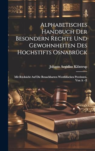 Alphabetisches Handbuch Der Besondern Rechte Und Gewohnheiten Des Hochstifts Osnabrück: Mit Rücksicht Auf Die Benachbarten Westfälischen Provinzen. Von A - E