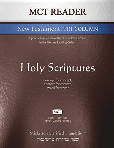 MCT Reader New Testament Tri-Column, Mickelson Clarified: A Precise Translation of the Hebraic-Koine Greek in the Literary Reading Order (Proclaimer)