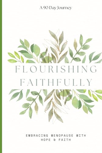 Flourishing Faithfully: Embracing Menopause with Hope & Faith: A Comprehensive Guide to Understanding Menopause Symptoms and Nurturing Your Spirit Through 90 Days of Uplifting Scriptures and Prayers.