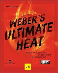 Weber's ULTIMATE HEAT: Beherrsche die Hitze und entdecke eine neue Welt (Weber's Grillen)