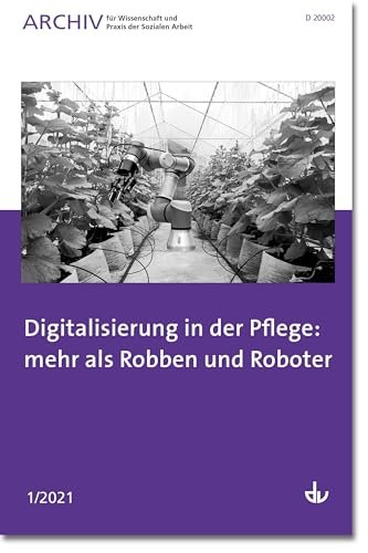 Digitalisierung in der Pflege: mehr als Robben und Roboter: Archiv für Wissenschaft und Praxis der Sozialen Arbeit 1/2021