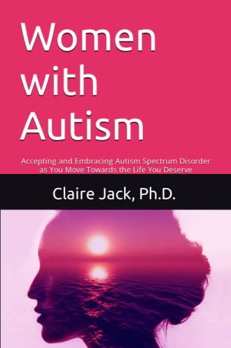 Women With Autism: Accepting And Embracing Autism Spectrum Disorder As You Move Towards An Authentic Life