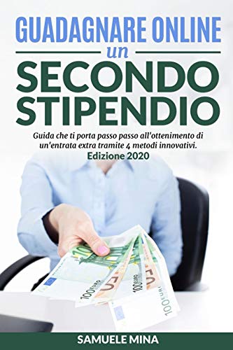 Guadagnare Online un Secondo Stipendio: Guida che ti Porta Passo Passo All'Ottenimento di Un'Entrata Extra Tramite 4 Metodi Innovativi (Italian Edition)
