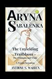 ARYNA SABALENKA: The Unyielding Trailblazer - The Triumphs and Trials of a Tennis Sensation