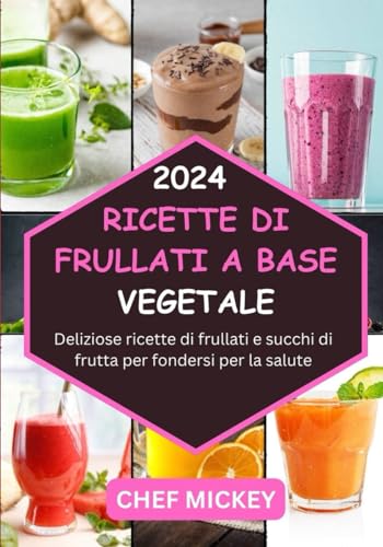RICETTE DI FRULLATI A BASE VEGETALE 2024: Deliziose ricette di frullati e succhi per fondere la tua strada verso la salute