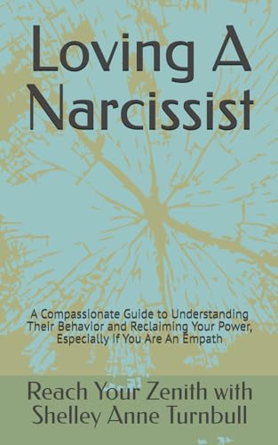 Loving A Narcissist: A Compassionate Guide to Understanding Their Behavior and Reclaiming Your Power, Especially If You Are An Empath (Reach Your Zenith)