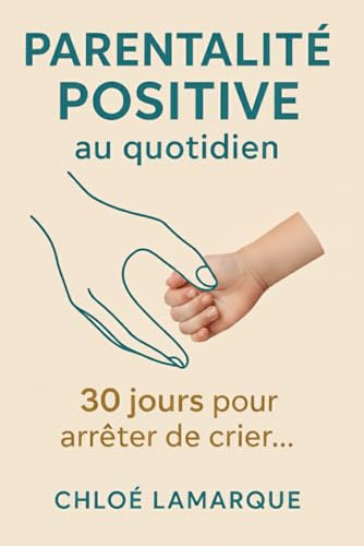 Parentalité Positive au Quotidien : 30 jours pour arrêter de crier, se reconnecter et élever des...