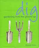 Dig Gardening from the Ground Up