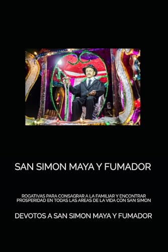 SAN SIMON MAYA Y FUMADOR: ROGATIVAS PARA CONSAGRAR A LA FAMILIAR Y ENCONTRAR PROSPERIDAD EN TODAS...