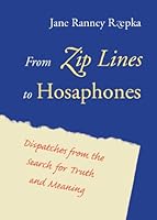 From Zip Lines to Hosaphones: Dispatches from the Search for Truth and Meaning 155896617X Book Cover