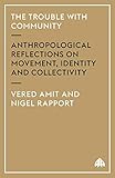 The Trouble with Community: Anthropological Reflections on Movement, Identity and Collectivity (Anthropology, Culture and Society)