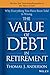 The Value of Debt in Retirement: Why Everything You Have Been Told Is Wrong