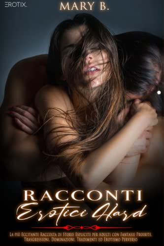 Racconti Erotici Hard: AUDIO Incluso - La più Eccitante Raccolta di Storie Esplicite per Adulti con Fantasie Proibite, Trasgressioni, Dominazioni, Tradimenti ed Erotismo Perverso