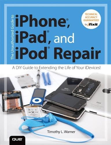 The Unauthorized Guide to iPhone, iPad, and iPod Repair: A DIY Guide to Extending the Life of Your iDevices! 1st Edition