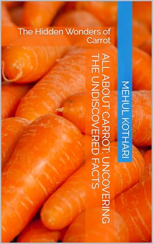 All About Carrot: Uncovering the Undiscovered Facts: The Hidden Wonders of Carrot (A to Z book “Fruits”) (English Edition)