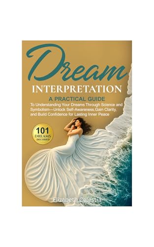 Dream Interpretation: A Practical Guide to Understand Your Dreams Through Science and Symbolism - Unlock Self-Awareness, Gain Clarity, and Build Confidence for Lasting Inner Peace