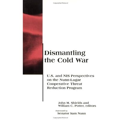 Dismantling the Cold War &ndash; U.S. and NIS Perspectives on the Nunn&ndash;Lugar Cooperative Threat Reduction Program
