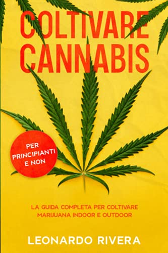 Coltivare Cannabis: La guida completa sulla Coltivazione della Marijuana Indoor e Outdoor. Impara i segreti per Coltivare Marijuana con maestria e ottenere potenti cime - Rivera, Leonardo